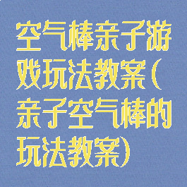 空气棒亲子游戏玩法教案(亲子空气棒的玩法教案)