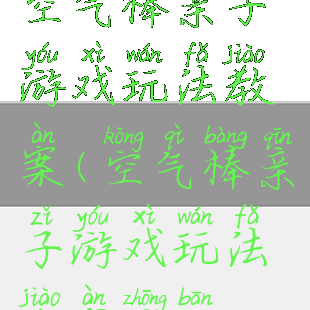 空气棒亲子游戏玩法教案(空气棒亲子游戏玩法教案中班)