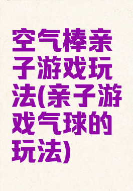 空气棒亲子游戏玩法(亲子游戏气球的玩法)