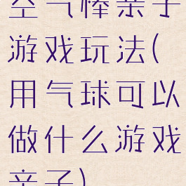 空气棒亲子游戏玩法(用气球可以做什么游戏亲子)