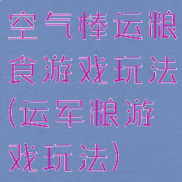 空气棒运粮食游戏玩法(运军粮游戏玩法)