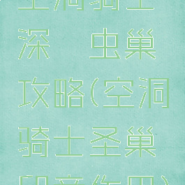 空洞骑士深邃虫巢攻略(空洞骑士圣巢印章作用)