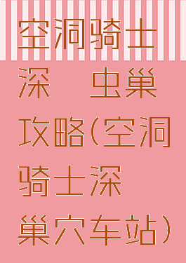 空洞骑士深邃虫巢攻略(空洞骑士深邃巢穴车站)