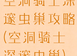 空洞骑士深邃虫巢攻略(空洞骑士深邃虫巢)