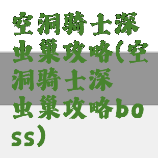 空洞骑士深邃虫巢攻略(空洞骑士深邃虫巢攻略boss)