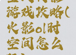 空间火影游戏攻略(火影ol时空间怎么玩)