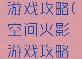 空间火影游戏攻略(空间火影游戏攻略大全)