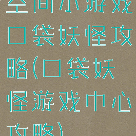 空间小游戏口袋妖怪攻略(口袋妖怪游戏中心攻略)