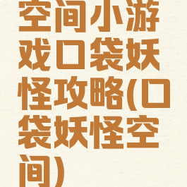 空间小游戏口袋妖怪攻略(口袋妖怪空间)