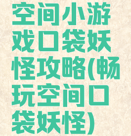 空间小游戏口袋妖怪攻略(畅玩空间口袋妖怪)