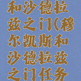 穆尔凯斯和沙德拉兹之门(穆尔凯斯和沙德拉兹之门任务怎么做)