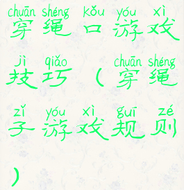 穿绳口游戏技巧(穿绳子游戏规则)