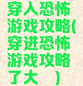穿入恐怖游戏攻略(穿进恐怖游戏攻略了大佬)