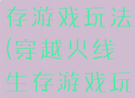 穿越火线生存游戏玩法(穿越火线生存游戏玩法视频)