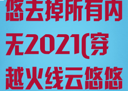 穿越火线云悠悠去掉所有内无2021(穿越火线云悠悠交易过期)