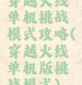 穿越火线单机挑战模式攻略(穿越火线单机版挑战模式)