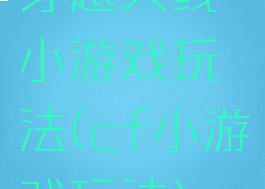 穿越火线小游戏玩法(cf小游戏玩法)