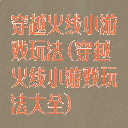 穿越火线小游戏玩法(穿越火线小游戏玩法大全)