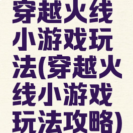 穿越火线小游戏玩法(穿越火线小游戏玩法攻略)