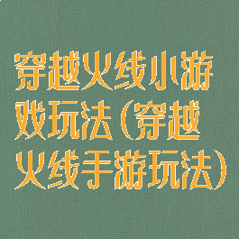 穿越火线小游戏玩法(穿越火线手游玩法)