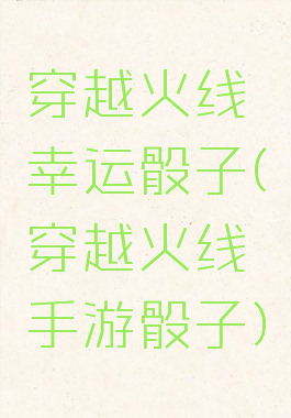 穿越火线幸运骰子(穿越火线手游骰子)