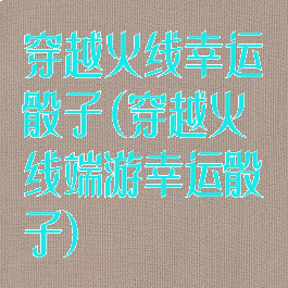 穿越火线幸运骰子(穿越火线端游幸运骰子)