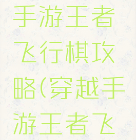 穿越火线手游王者飞行棋攻略(穿越手游王者飞行棋在哪)