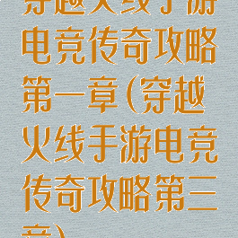 穿越火线手游电竞传奇攻略第一章(穿越火线手游电竞传奇攻略第三章)
