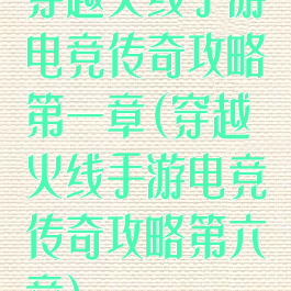 穿越火线手游电竞传奇攻略第一章(穿越火线手游电竞传奇攻略第六章)