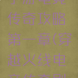 穿越火线手游电竞传奇攻略第一章(穿越火线电竞传奇剧情攻略)