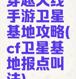穿越火线手游卫星基地攻略(cf卫星基地报点叫法)