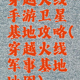 穿越火线手游卫星基地攻略(穿越火线军事基地地图)