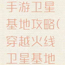 穿越火线手游卫星基地攻略(穿越火线卫星基地地图)