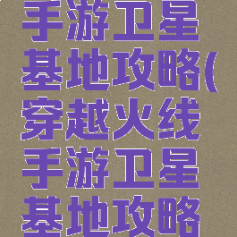 穿越火线手游卫星基地攻略(穿越火线手游卫星基地攻略大全)