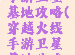 穿越火线手游卫星基地攻略(穿越火线手游卫星基地攻略视频)