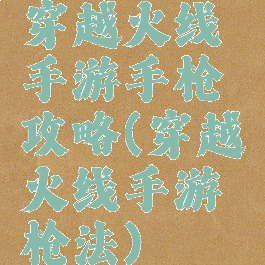 穿越火线手游手枪攻略(穿越火线手游枪法)