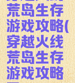 穿越火线荒岛生存游戏攻略(穿越火线荒岛生存游戏攻略图)
