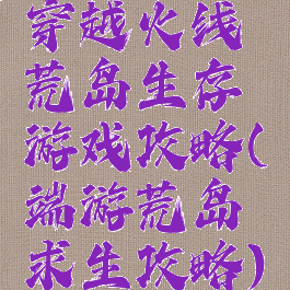 穿越火线荒岛生存游戏攻略(端游荒岛求生攻略)