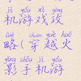 穿越火影手机游戏攻略(穿越火影手机游戏攻略)