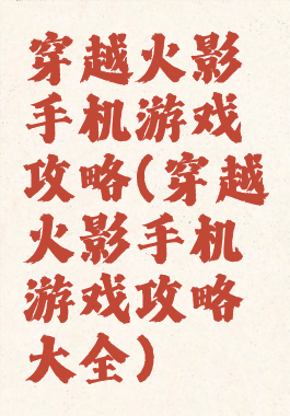 穿越火影手机游戏攻略(穿越火影手机游戏攻略大全)
