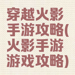 穿越火影手游攻略(火影手游游戏攻略)