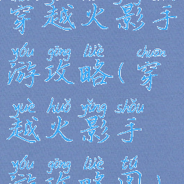 穿越火影手游攻略(穿越火影手游攻略图)