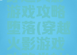 穿越火影游戏攻略堕落(穿越火影游戏攻略卷轴)