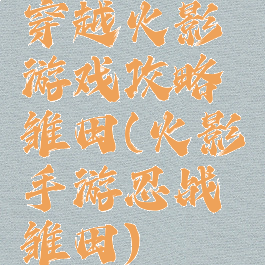 穿越火影游戏攻略雏田(火影手游忍战雏田)