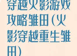 穿越火影游戏攻略雏田(火影穿越重生雏田)