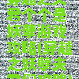 穿越之夫君个个是妖孽游戏攻略(穿越之妖孽夫君们攻略)