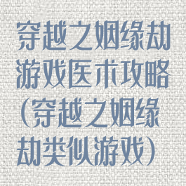 穿越之姻缘劫游戏医术攻略(穿越之姻缘劫类似游戏)