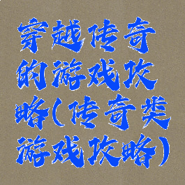 穿越传奇的游戏攻略(传奇类游戏攻略)
