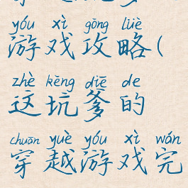 穿越坑爹的游戏攻略(这坑爹的穿越游戏完结)