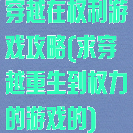 穿越在权利游戏攻略(求穿越重生到权力的游戏的)